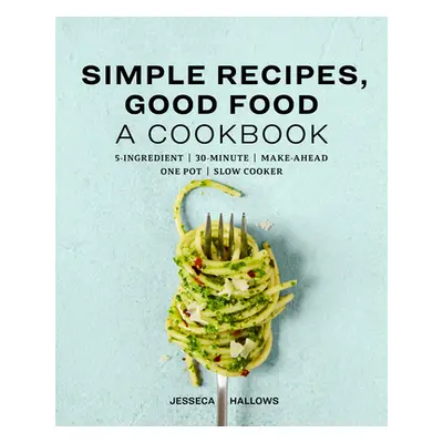 "Simple Recipes, Good Food: A Cookbook" - "" ("Hallows Jesseca")(Paperback)