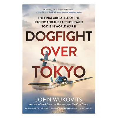 "Dogfight Over Tokyo: The Final Air Battle of the Pacific and the Last Four Men to Die in World 