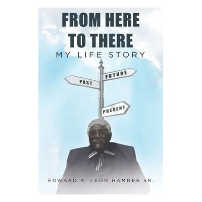 "From Here to There: My Life Story" - "" ("Leon Hamnersr Edward R.")(Paperback)