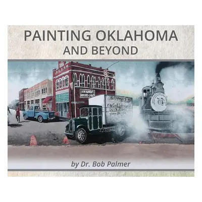 "Painting Oklahoma and Beyond: Murals by Dr. Bob Palmer" - "" ("Palmer Bob")(Pevná vazba)