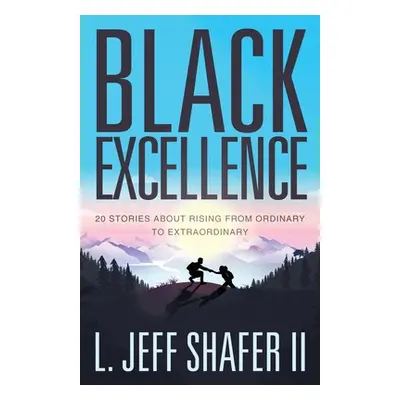 "Black Excellence: 20 Stories about Rising from Ordinary to Extraordinary" - "" ("Shafer Jeff")(