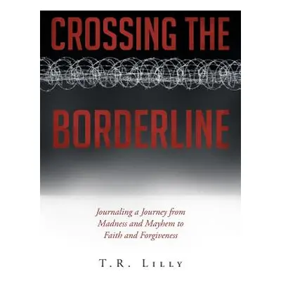 "Crossing the Borderline: Journaling a Journey from Madness and Mayhem to Faith and Forgiveness"