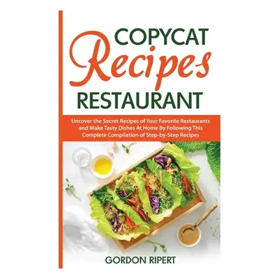 "Copycat Recipes Restaurant: Uncover the Secret Recipes of Your Favorite Restaurants and Make Ta