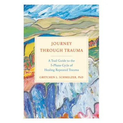 "Journey Through Trauma: A Trail Guide to the 5-Phase Cycle of Healing Repeated Trauma" - "" ("S