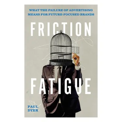 "Friction Fatigue: What the Failure of Advertising Means for Future-Focused Brands" - "" ("Dyer 