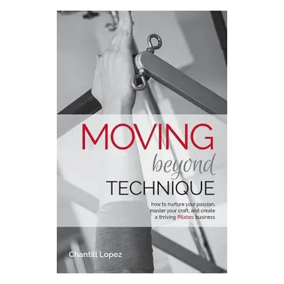 "Moving Beyond Technique 2nd Edition: How to nurture your passion, master your craft and create 