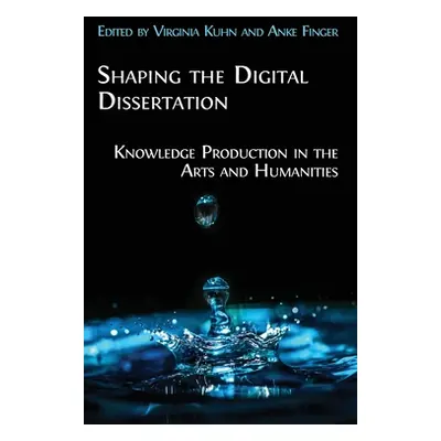 "Shaping the Digital Dissertation: Knowledge Production in the Arts and Humanities" - "" ("Kuhn 