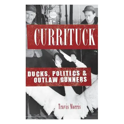 "Currituck: Ducks, Politics & Outlaw Gunners" - "" ("Morris Travis")(Pevná vazba)