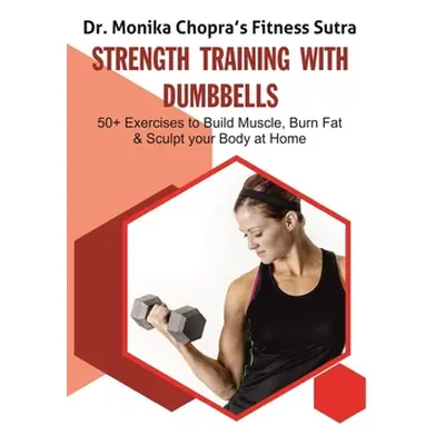 "Strength Training with Dumbbells: 50+ Exercises to Build Muscle, Burn Fat and Sculpt your Body 