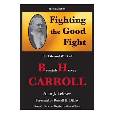 "Fighting the Good Fight The Life and Work of B.H. Carroll" - "" ("Lefever Alan J.")(Paperback)