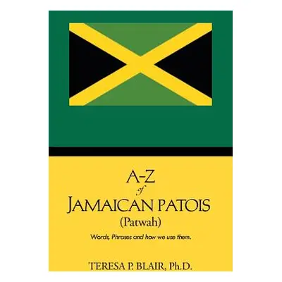 "A-Z of Jamaican Patois (Patwah): Words, Phrases and How We Use Them." - "" ("Blair Ph. D. Teres