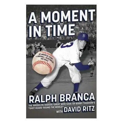 "A Moment in Time: An American Story of Baseball, Heartbreak, and Grace" - "" ("Branca Ralph")(P