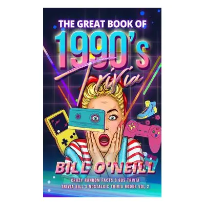 "The Great Book of 1990s Trivia: Crazy Random Facts & 90s Trivia" - "" ("O'Neill Bill")(Paperbac