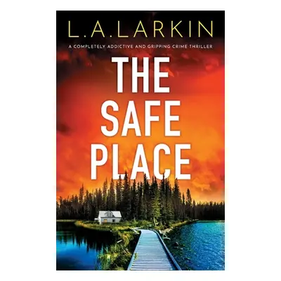 "The Safe Place: A completely addictive and gripping crime thriller" - "" ("Larkin L. A.")(Paper