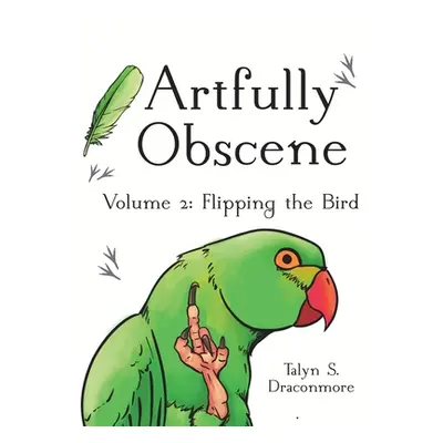 "Artfully Obscene Volume 2: Flipping the Bird" - "" ("Draconmore Talyn S.")(Paperback)