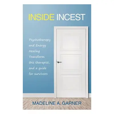 "Inside Incest: Psychotherapy and Energy Healing Transform This Therapist, and a Guide for Survi