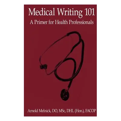 "Medical Writing 101: A Primer for Health Professionals" - "" ("Melnick Do Msc Dhl (Hon ). Fac A