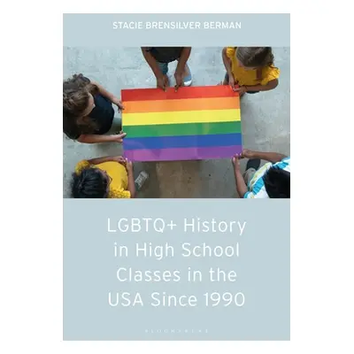 "LGBTQ+ History in High School Classes in the United States Since 1990" - "" ("Berman Stacie Bre