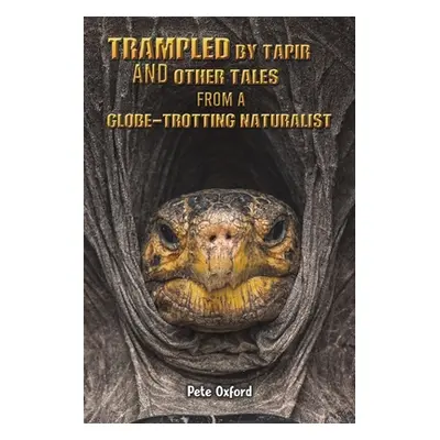 "Trampled by Tapir and Other Tales from a Globe-Trotting Naturalist" - "" ("Oxford Pete")(Paperb