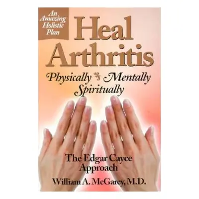 "Heal Arthritis: Physically, Mentally, Spiritually" - "" ("McGarey William A. M.D.")(Paperback)