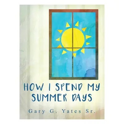 "How I Spend My Summer Days" - "" ("Yates Gary G. Sr.")(Pevná vazba)