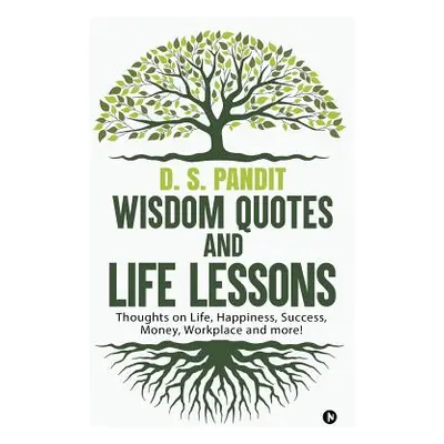 "Wisdom Quotes and Life Lessons: Thoughts on Life, Happiness, Success, Money, Workplace and more