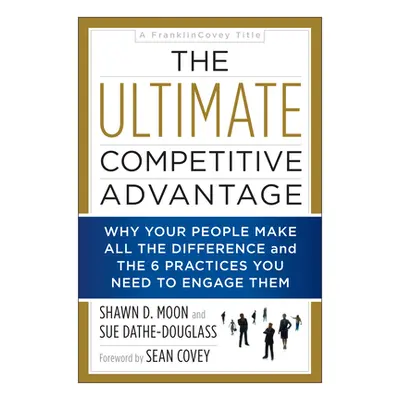 "The Ultimate Competitive Advantage: Why Your People Make All the Difference and the 6 Practices