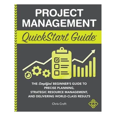 "Project Management QuickStart Guide: The Simplified Beginner's Guide to Precise Planning, Strat