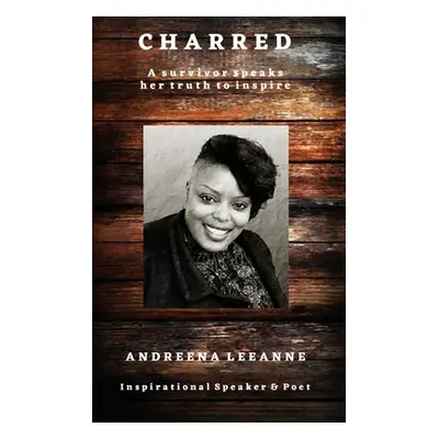 "Charred: A survivor speaks her truth to inspire" - "" ("Leeanne Andreena")(Paperback)