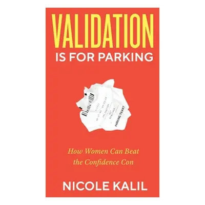 "Validation Is For Parking: How Women Can Beat the Confidence Con" - "" ("Kalil Nicole")(Paperba