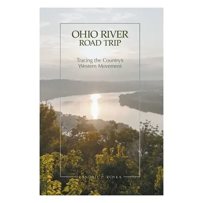 "Ohio River Road Trip: Tracing the Country's Western Movement" - "" ("Royka Randall P.")(Pevná v