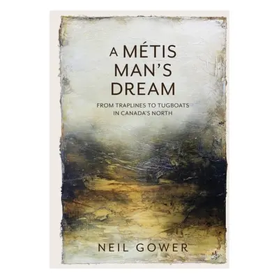 "A Metis Man's Dream: From Traplines to Tugboats in Canada's North" - "" ("Gower Neil")(Paperbac