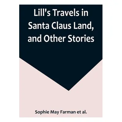 "Lill's Travels in Santa Claus Land, and Other Stories" - "" ("May Farman Et Al Sophie")(Paperba