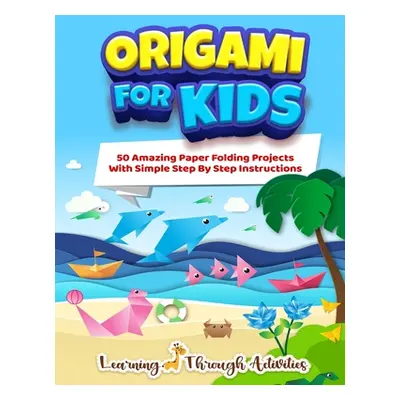 "Origami For Kids: 50 Amazing Paper Folding Projects With Simple Step By Step Instructions (Orig