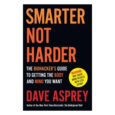 "Smarter Not Harder" - "The Biohacker's Guide to Getting the Body and Mind You Want" ("Asprey Da