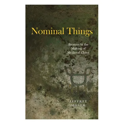 "Nominal Things: Bronzes in the Making of Medieval China" - "" ("Moser Jeffrey")(Pevná vazba)