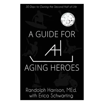 "A Guide for Aging Heroes: 30 Days to Owning the Second Half of Life" - "" ("Harrison Randolph")