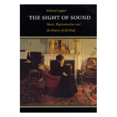 "The Sight of Sound: Music, Representation, and the History of the Body" - "" ("Leppert Richard"