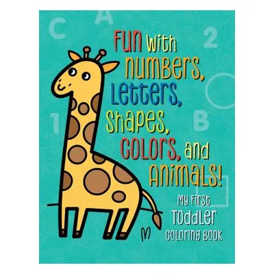 "My First Toddler Coloring Book: Fun with Numbers, Letters, Shapes, Colors, and Animals!" - "" (