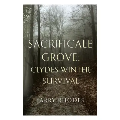 "Sacrificale Grove: Clydes Winter Survival" - "" ("Rhodes Larry")(Paperback)