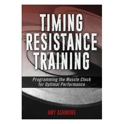 "Timing Resistance Training: Programming the Muscle Clock for Optimal Performance" - "" ("Ashmor