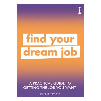 "A Practical Guide to Getting the Job You Want: Find Your Dream Job" - "" ("Taylor Denise")(Pape