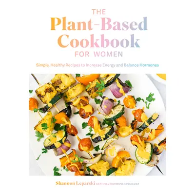 "The Plant Based Cookbook for Women: Simple, Healthy Recipes to Increase Energy and Balance Horm