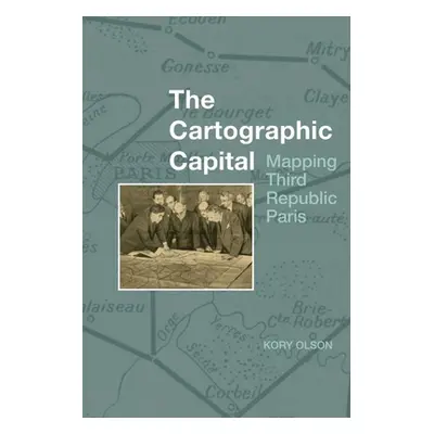 "The Cartographic Capital: Mapping Third Republic Paris" - "" ("Olson Kory")(Paperback)