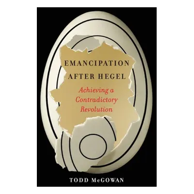 "Emancipation After Hegel: Achieving a Contradictory Revolution" - "" ("McGowan Todd")(Paperback