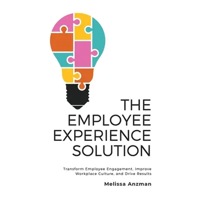 "The Employee Experience Solution: Transform Employee Engagement, Improve Workplace Culture, and