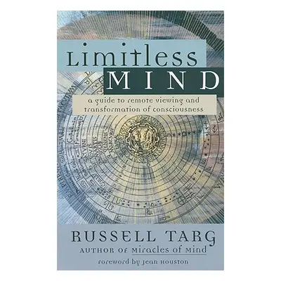 "Limitless Mind: A Guide to Remote Viewing and Transformation of Consciousness" - "" ("Targ Russ