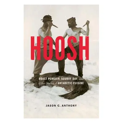 "Hoosh: Roast Penguin, Scurvy Day, and Other Stories of Antarctic Cuisine" - "" ("Anthony Jason 