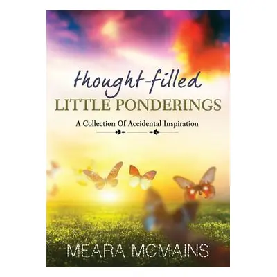 "Thought-Filled Little Ponderings: A Collection Of Accidental Inspiration" - "" ("McMains Meara"