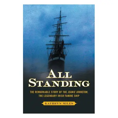 "All Standing: The Remarkable Story of the Jeanie Johnston, the Legendary Irish Famine Ship" - "